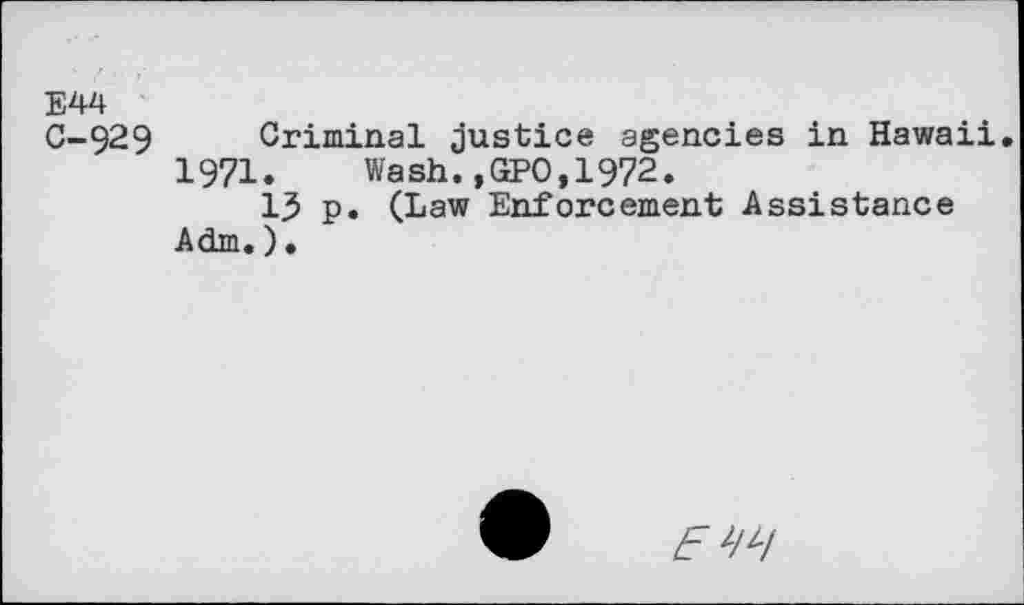 ﻿E44 0-929 Criminal justice agencies in Hawaii 1971. Wash.,GPO,1972.
13 p. (Law Enforcement Assistance Adm.)•